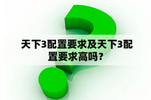  天下3配置要求及天下3配置要求高吗？