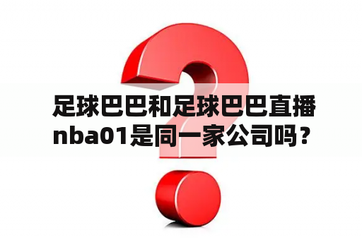  足球巴巴和足球巴巴直播nba01是同一家公司吗？