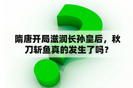  隋唐开局滋润长孙皇后，秋刀斩鱼真的发生了吗？