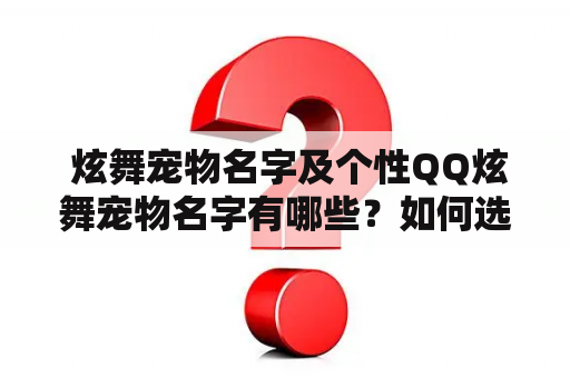  炫舞宠物名字及个性QQ炫舞宠物名字有哪些？如何选择适合自己的宠物名字？