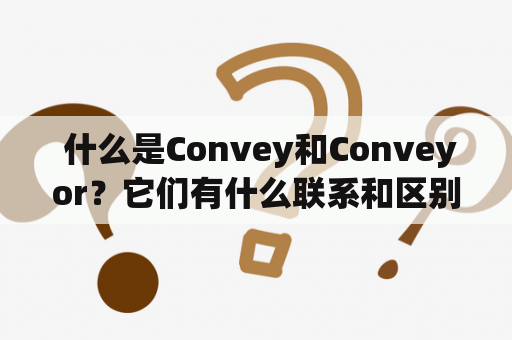  什么是Convey和Conveyor？它们有什么联系和区别？