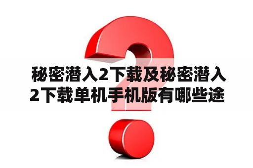  秘密潜入2下载及秘密潜入2下载单机手机版有哪些途径？