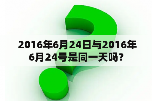  2016年6月24日与2016年6月24号是同一天吗？