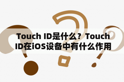  Touch ID是什么？Touch ID在iOS设备中有什么作用？