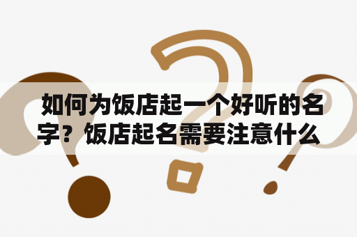  如何为饭店起一个好听的名字？饭店起名需要注意什么？在开饭店之前，给饭店起一个好听的名字是非常重要的。一个好的饭店名字不仅可以引人注目，还可以留下深刻的印象，让人们更愿意光顾。那么，如何为饭店起一个好听的名字呢？