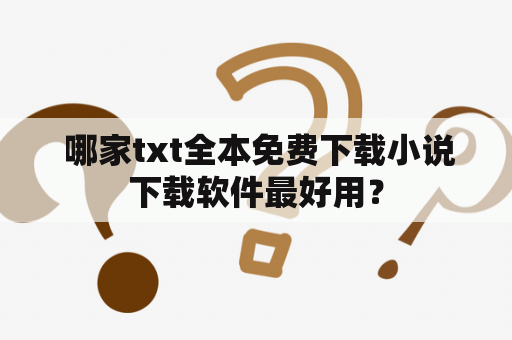  哪家txt全本免费下载小说下载软件最好用？