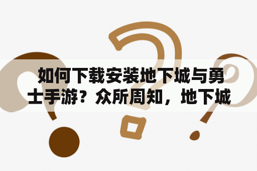  如何下载安装地下城与勇士手游？众所周知，地下城与勇士是一款非常受玩家喜爱的游戏。如果你想在手机上体验这款游戏，那么你需要下载并安装地下城与勇士手游。接下来，我们就来介绍一下如何进行下载安装。