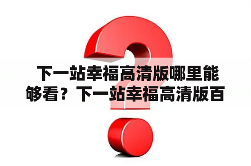  下一站幸福高清版哪里能够看？下一站幸福高清版百度云资源在哪里？