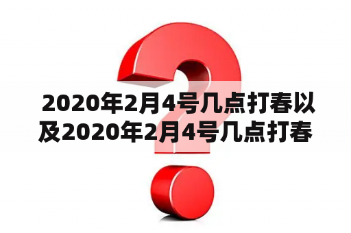  2020年2月4号几点打春以及2020年2月4号几点打春属啥的需要躲春？