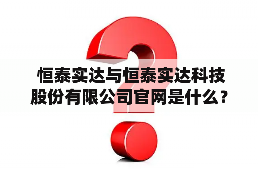  恒泰实达与恒泰实达科技股份有限公司官网是什么？