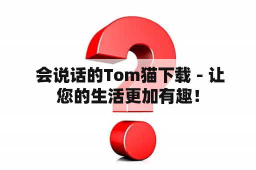  会说话的Tom猫下载 - 让您的生活更加有趣！