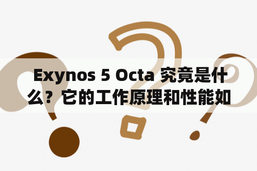  Exynos 5 Octa 究竟是什么？它的工作原理和性能如何？