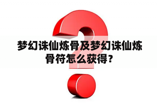  梦幻诛仙炼骨及梦幻诛仙炼骨符怎么获得？