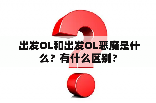  出发OL和出发OL恶魔是什么？有什么区别？