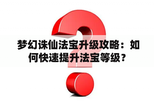  梦幻诛仙法宝升级攻略：如何快速提升法宝等级？