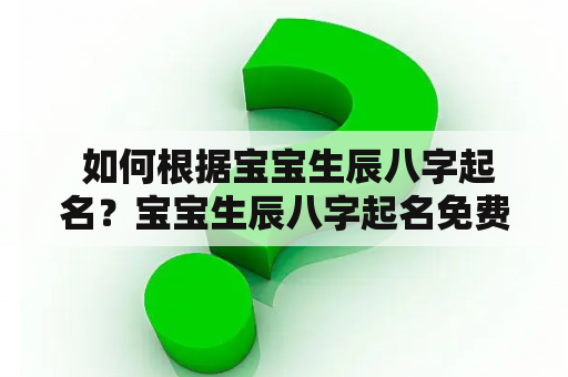  如何根据宝宝生辰八字起名？宝宝生辰八字起名免费测试告诉你！