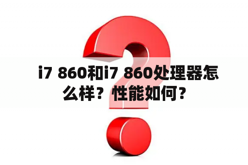   i7 860和i7 860处理器怎么样？性能如何？