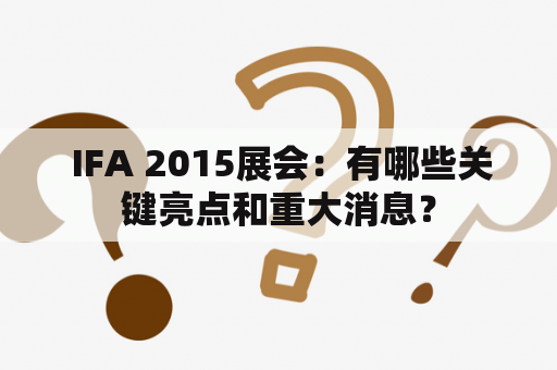  IFA 2015展会：有哪些关键亮点和重大消息？