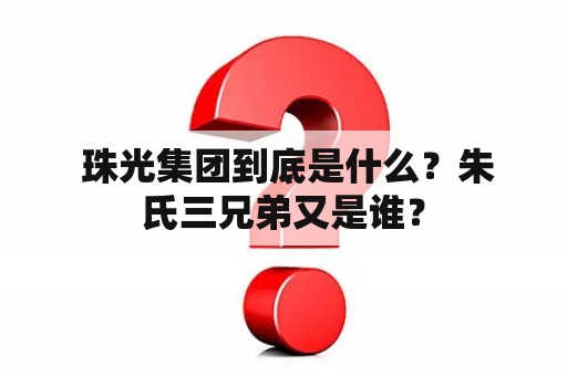  珠光集团到底是什么？朱氏三兄弟又是谁？