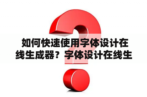  如何快速使用字体设计在线生成器？字体设计在线生成器可复制的使用方法详解！