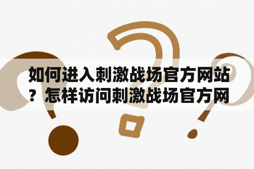  如何进入刺激战场官方网站？怎样访问刺激战场官方网站？