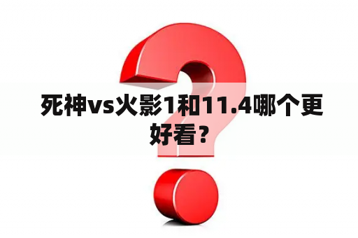  死神vs火影1和11.4哪个更好看？