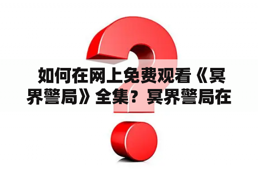  如何在网上免费观看《冥界警局》全集？冥界警局在线观看冥界警局在线观看完整版免费