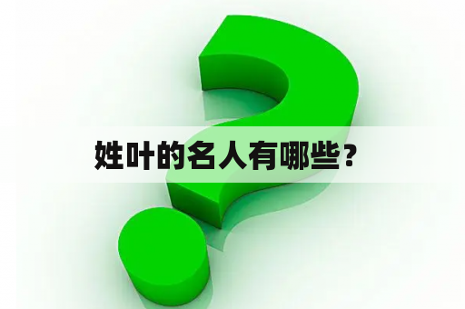  姓叶的名人有哪些？ 