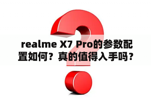  realme X7 Pro的参数配置如何？真的值得入手吗？