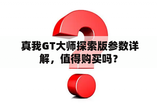  真我GT大师探索版参数详解，值得购买吗？