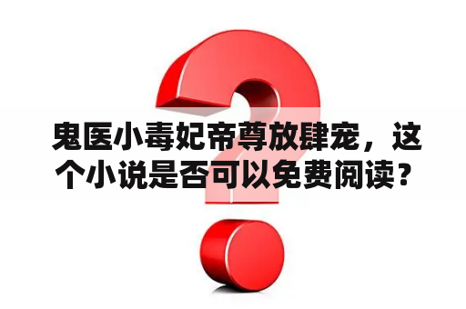  鬼医小毒妃帝尊放肆宠，这个小说是否可以免费阅读？