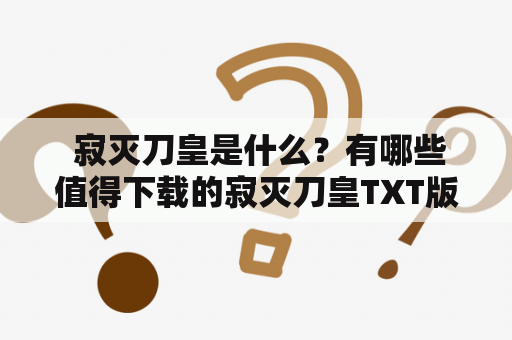  寂灭刀皇是什么？有哪些值得下载的寂灭刀皇TXT版本？