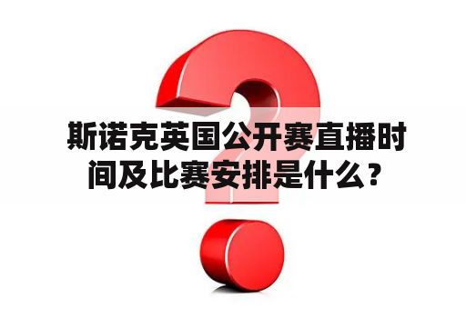  斯诺克英国公开赛直播时间及比赛安排是什么？