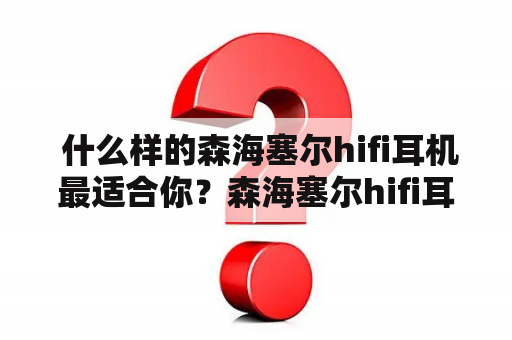  什么样的森海塞尔hifi耳机最适合你？森海塞尔hifi耳机推荐