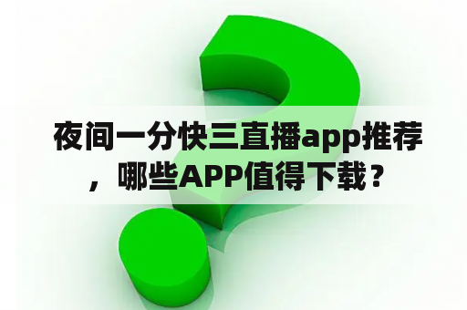  夜间一分快三直播app推荐，哪些APP值得下载？