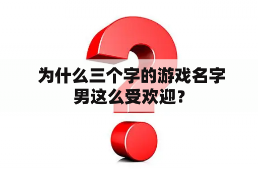  为什么三个字的游戏名字男这么受欢迎？