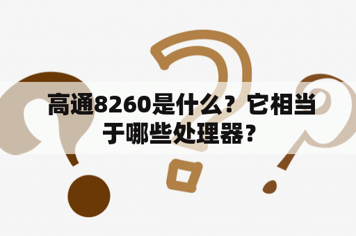  高通8260是什么？它相当于哪些处理器？