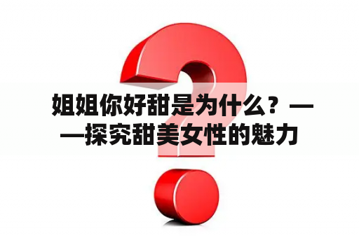  姐姐你好甜是为什么？——探究甜美女性的魅力