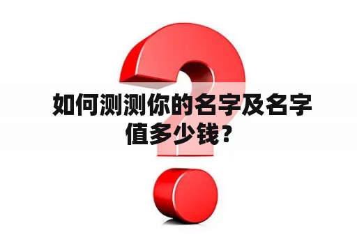  如何测测你的名字及名字值多少钱？