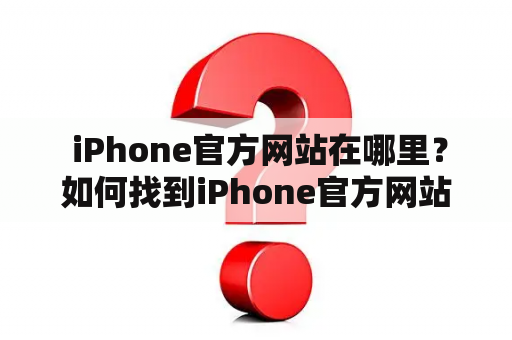  iPhone官方网站在哪里？如何找到iPhone官方网站？