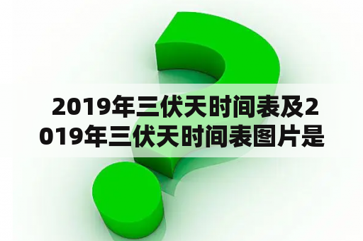  2019年三伏天时间表及2019年三伏天时间表图片是什么？