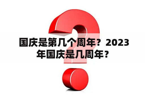  国庆是第几个周年？2023年国庆是几周年？