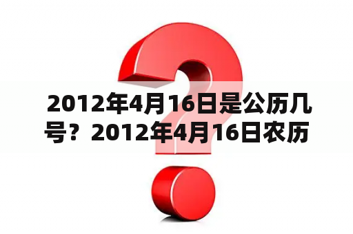  2012年4月16日是公历几号？2012年4月16日农历是什么？