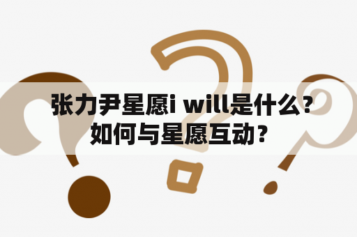  张力尹星愿i will是什么？如何与星愿互动？