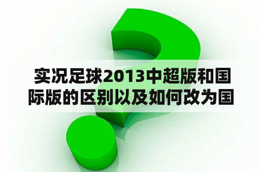  实况足球2013中超版和国际版的区别以及如何改为国际版