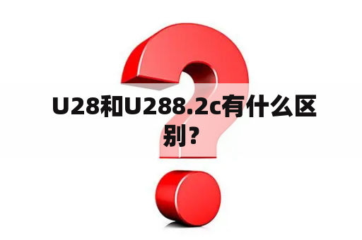  U28和U288.2c有什么区别？