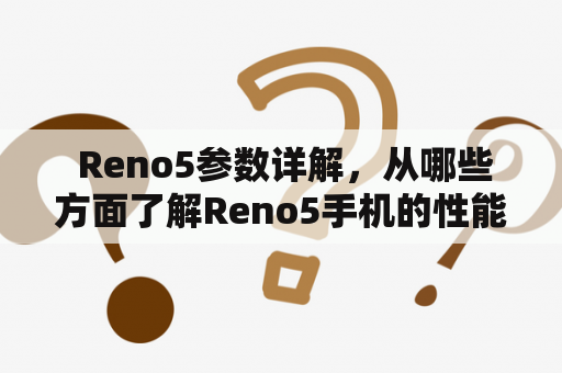  Reno5参数详解，从哪些方面了解Reno5手机的性能？