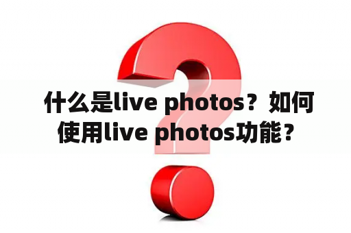  什么是live photos？如何使用live photos功能？