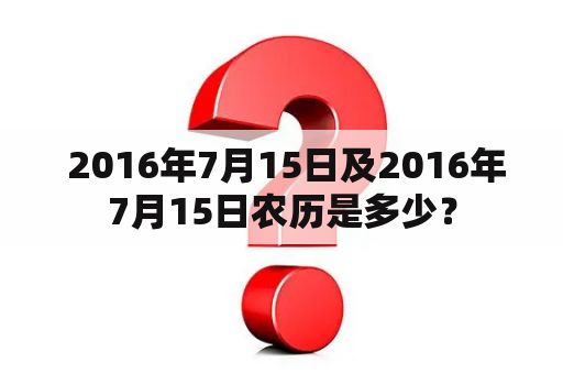  2016年7月15日及2016年7月15日农历是多少？