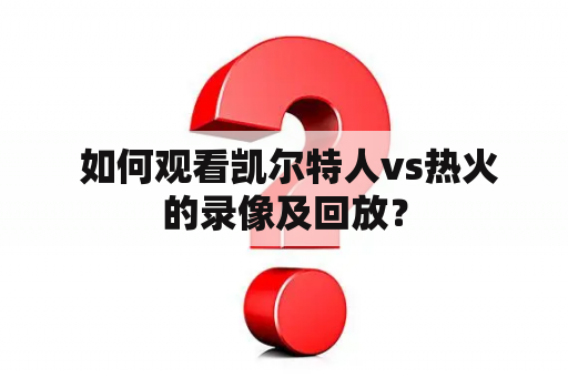  如何观看凯尔特人vs热火的录像及回放？